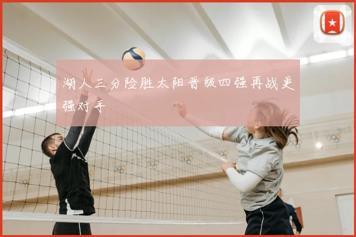 湖人三分险胜太阳晋级四强再战更强对手