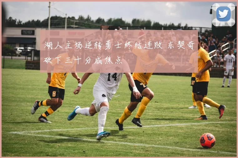 湖人主场逆转勇士终结连败 东契奇砍下三十分成焦点