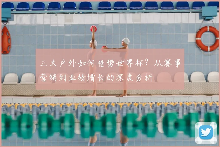 三夫户外如何借势世界杯？从赛事营销到业绩增长的深度分析