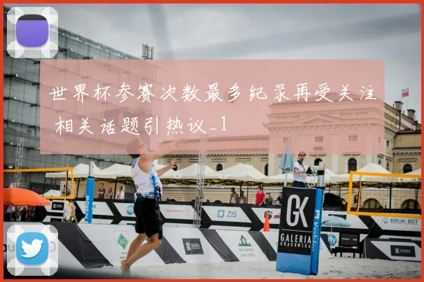 世界杯参赛次数最多纪录再受关注 相关话题引热议_1
