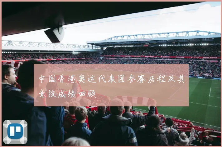 中国香港奥运代表团参赛历程及其竞技成绩回顾